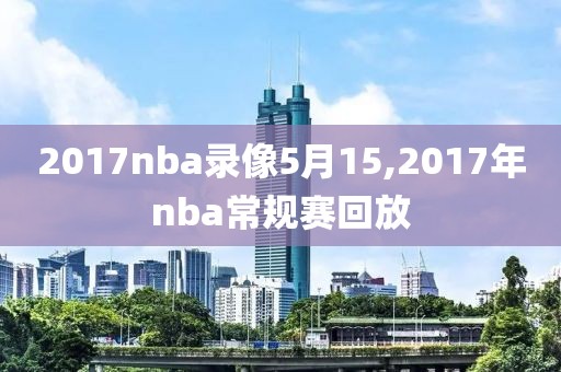 2017nba录像5月15,2017年nba常规赛回放