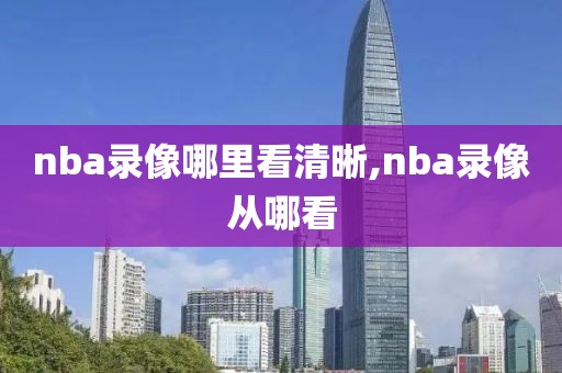 nba录像哪里看清晰,nba录像从哪看