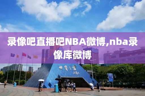 录像吧直播吧NBA微博,nba录像库微博