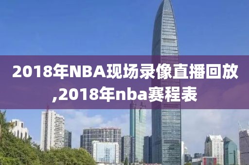 2018年NBA现场录像直播回放,2018年nba赛程表