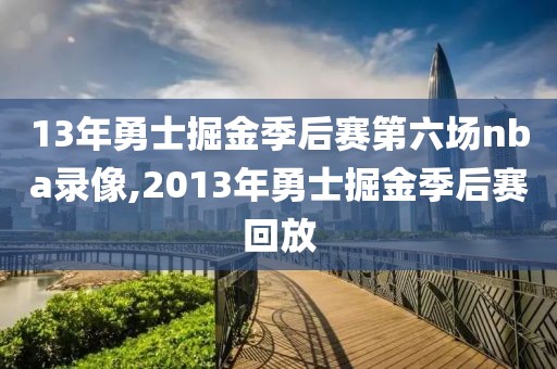 13年勇士掘金季后赛第六场nba录像,2013年勇士掘金季后赛回放