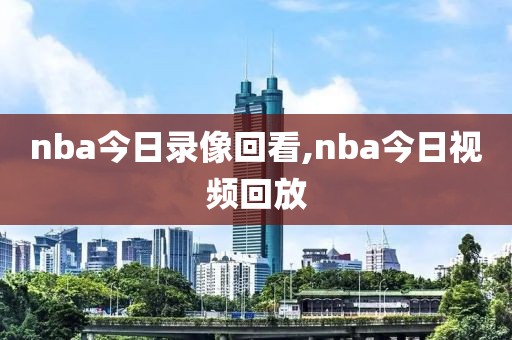 nba今日录像回看,nba今日视频回放