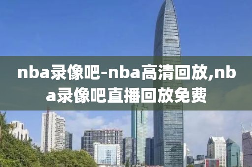 nba录像吧-nba高清回放,nba录像吧直播回放免费