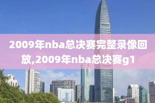 2009年nba总决赛完整录像回放,2009年nba总决赛g1