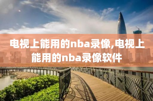 电视上能用的nba录像,电视上能用的nba录像软件
