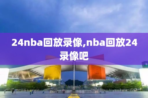 24nba回放录像,nba回放24录像吧