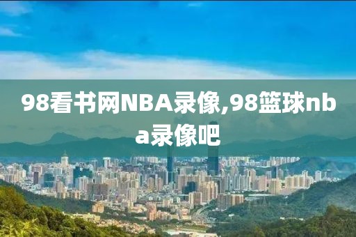 98看书网NBA录像,98篮球nba录像吧