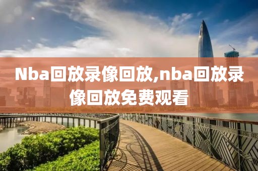 Nba回放录像回放,nba回放录像回放免费观看