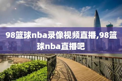 98篮球nba录像视频直播,98篮球nba直播吧