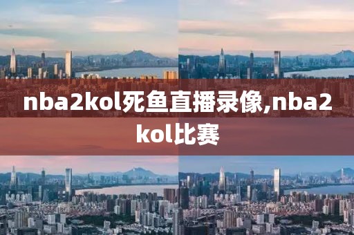 nba2kol死鱼直播录像,nba2kol比赛