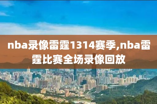nba录像雷霆1314赛季,nba雷霆比赛全场录像回放