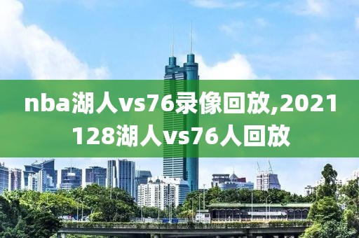 nba湖人vs76录像回放,2021128湖人vs76人回放