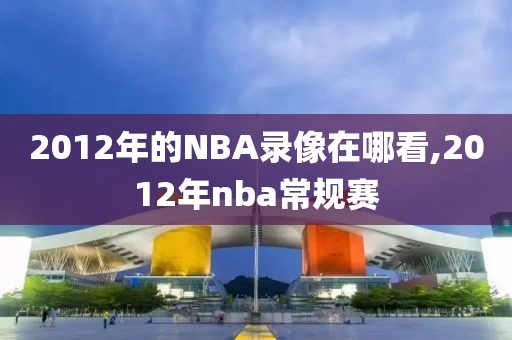 2012年的NBA录像在哪看,2012年nba常规赛