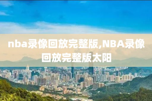 nba录像回放完整版,NBA录像回放完整版太阳