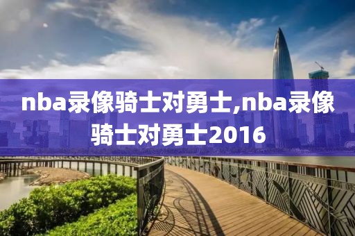 nba录像骑士对勇士,nba录像骑士对勇士2016