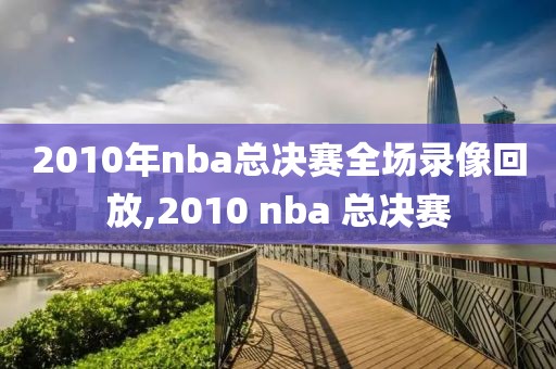 2010年nba总决赛全场录像回放,2010 nba 总决赛