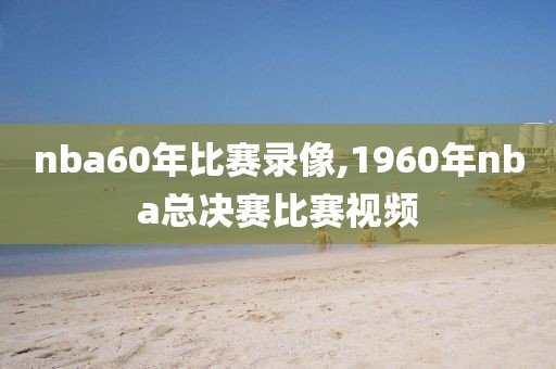 nba60年比赛录像,1960年nba总决赛比赛视频