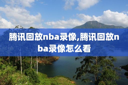 腾讯回放nba录像,腾讯回放nba录像怎么看