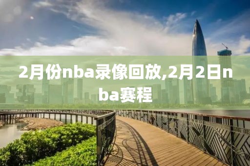 2月份nba录像回放,2月2日nba赛程