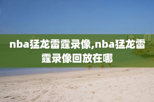 nba猛龙雷霆录像,nba猛龙雷霆录像回放在哪