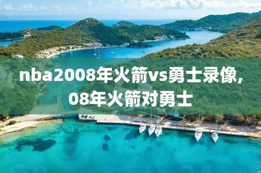 nba2008年火箭vs勇士录像,08年火箭对勇士