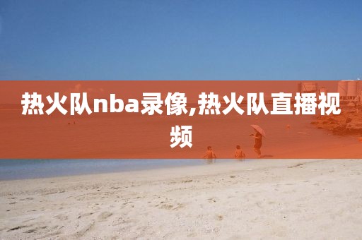 热火队nba录像,热火队直播视频