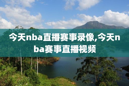 今天nba直播赛事录像,今天nba赛事直播视频