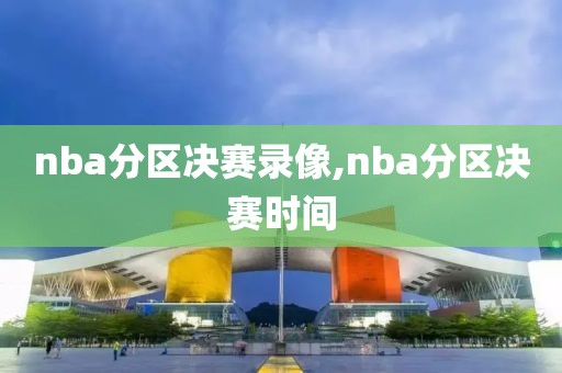 nba分区决赛录像,nba分区决赛时间