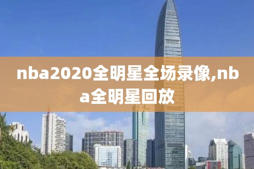 nba2020全明星全场录像,nba全明星回放