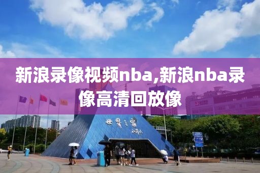 新浪录像视频nba,新浪nba录像高清回放像