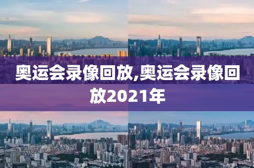 奥运会录像回放,奥运会录像回放2021年