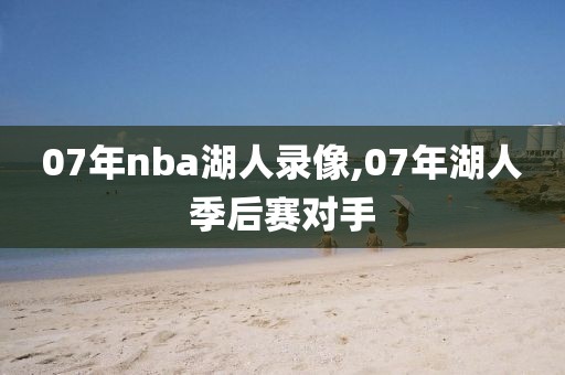 07年nba湖人录像,07年湖人季后赛对手