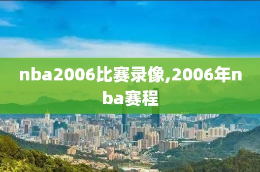 nba2006比赛录像,2006年nba赛程
