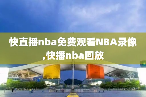 快直播nba免费观看NBA录像,快播nba回放