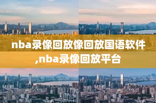 nba录像回放像回放国语软件,nba录像回放平台