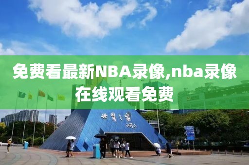 免费看最新NBA录像,nba录像在线观看免费