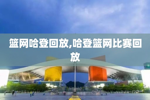 篮网哈登回放,哈登篮网比赛回放