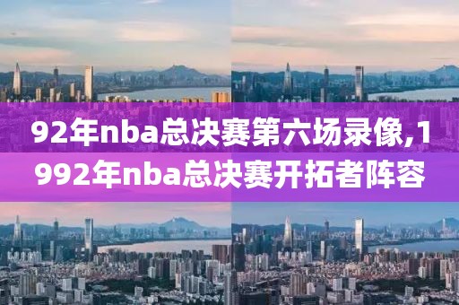 92年nba总决赛第六场录像,1992年nba总决赛开拓者阵容