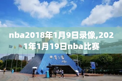 nba2018年1月9日录像,2021年1月19日nba比赛