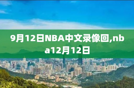 9月12日NBA中文录像回,nba12月12日