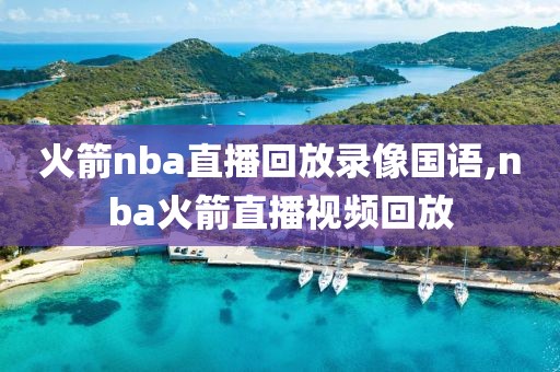 火箭nba直播回放录像国语,nba火箭直播视频回放