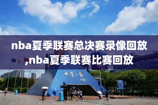 nba夏季联赛总决赛录像回放,nba夏季联赛比赛回放