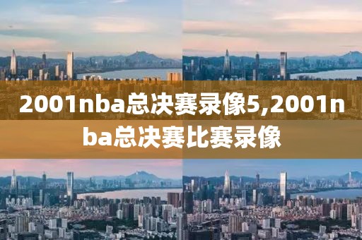 2001nba总决赛录像5,2001nba总决赛比赛录像