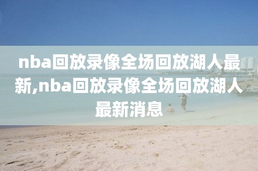 nba回放录像全场回放湖人最新,nba回放录像全场回放湖人最新消息