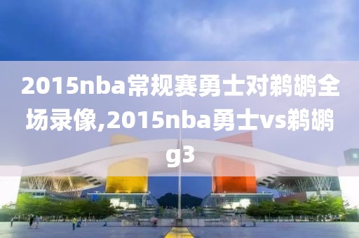 2015nba常规赛勇士对鹈鹕全场录像,2015nba勇士vs鹈鹕g3