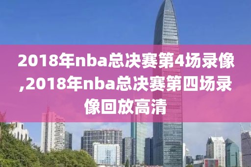 2018年nba总决赛第4场录像,2018年nba总决赛第四场录像回放高清