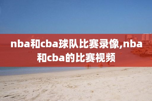 nba和cba球队比赛录像,nba和cba的比赛视频