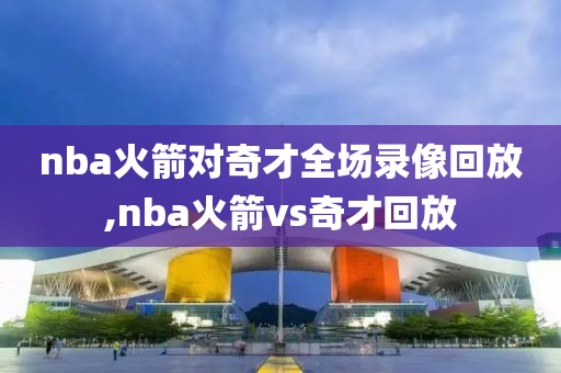 nba火箭对奇才全场录像回放,nba火箭vs奇才回放