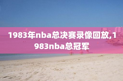 1983年nba总决赛录像回放,1983nba总冠军