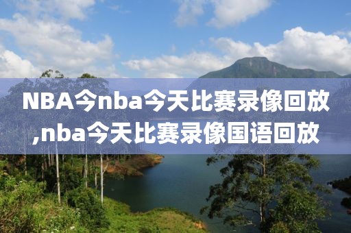 NBA今nba今天比赛录像回放,nba今天比赛录像国语回放